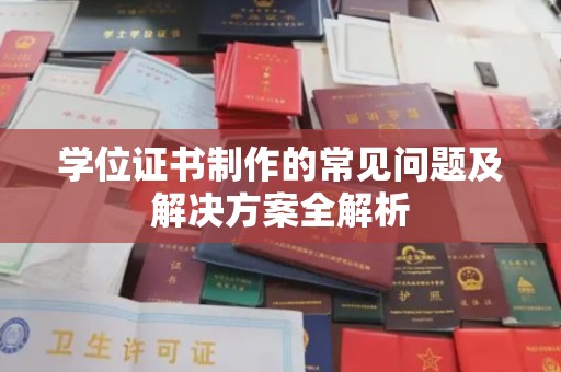 后壁学位证书制作的常见问题及解决方案全解析